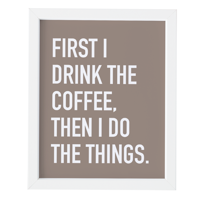 First I Drink the Coffee 8 x 10 Print